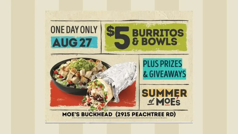 Moe's: Get a $5 burrito or bowl on Thursday only, at the Buckhead location