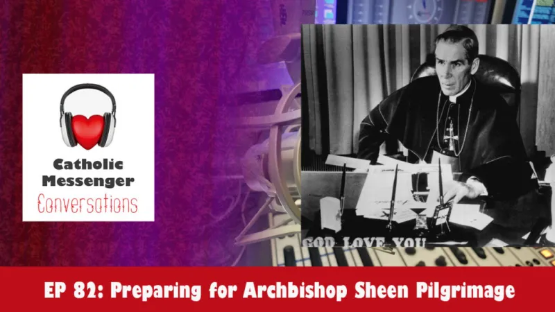 Catholic Messenger Conversations Episode 82 -- Preparing for Archbishop Sheen Pilgrimage