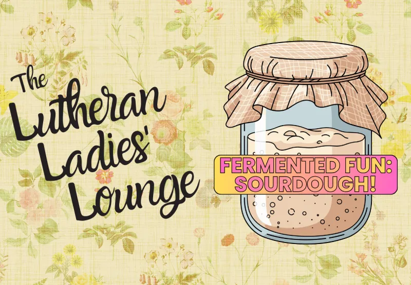 {The Lutheran Ladies' Lounge} Fermented Fun, Part Two: Sourdough!