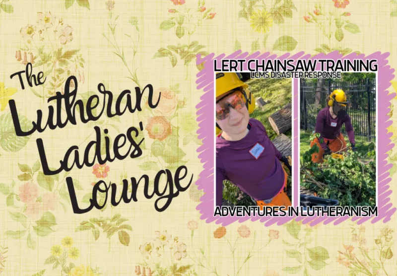 {The Lutheran Ladies' Lounge} Adventures in Lutheranism: LERT Chainsaw Training with LCMS Disaster Response