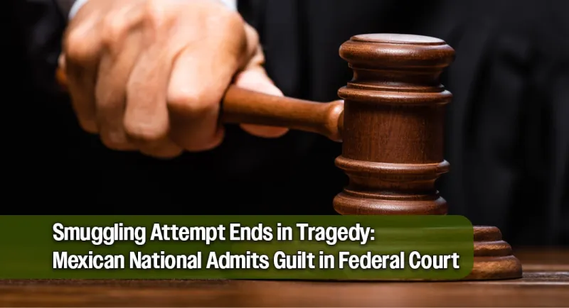 Mexican National Pleads Guilty in Fatal Human Smuggling Operation