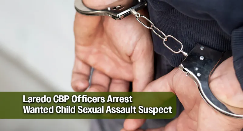 Laredo CBP Officers Arrest Suspect Wanted for Child Sexual Assault