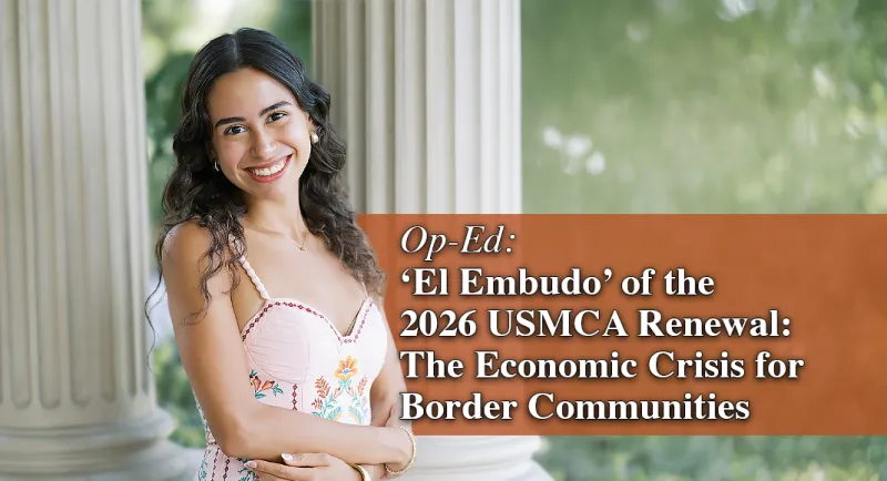 Op-Ed: 'El Embudo' of the 2026 USMCA Renewal: The Economic Crisis for Border Communities